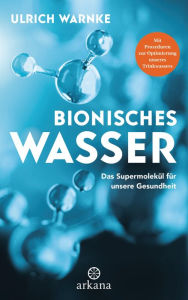 Title: Bionisches Wasser: Das Supermolekül für unsere Gesundheit - Mit Prozeduren zur Optimierung unseres Trinkwassers, Author: Ulrich Warnke