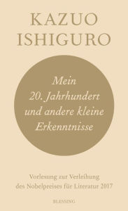 Title: Mein 20. Jahrhundert und andere kleine Erkenntnisse: Vorlesung zur Verleihung des Nobelpreises für Literatur 2017, Author: Kazuo Ishiguro
