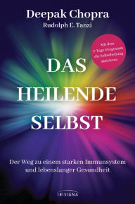 Title: Das heilende Selbst: Der Weg zu einem starken Immunsystem und lebenslanger Gesundheit - Mit dem 7-Tage-Programm die Selbstheilung aktivieren, Author: Deepak Chopra