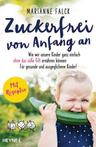 Title: Zuckerfrei von Anfang an: Wie wir unsere Kinder ganz einfach ohne das süße Gift ernähren können ? Für gesunde und ausgeglichene Kinder - Mit Rezepten, Author: Marianne Falck