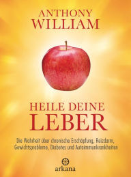Title: Heile deine Leber: Die Wahrheit über chronische Erschöpfung, Reizdarm, Gewichtsprobleme, Diabetes und Autoimmunkrankheiten, Author: Anthony William