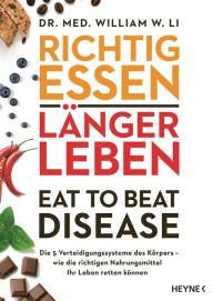 Title: Richtig essen, länger leben - Eat to Beat Disease: Die 5 Verteidigungssysteme des Körpers - wie die richtigen Nahrungsmittel Ihr Leben retten können, Author: William W. Li