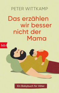 Title: Das erzählen wir besser nicht der Mama: Ein Babybuch für Väter, Author: Peter Wittkamp