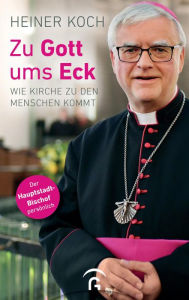 Title: Zu Gott ums Eck: Wie Kirche zu den Menschen kommt, Author: Heiner Koch