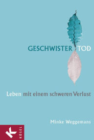 Title: Geschwistertod: Leben mit einem schweren Verlust -, Author: Minke Weggemans