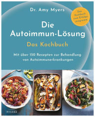 Title: Die Autoimmun-Lösung. Das Kochbuch: Mit über 150 Rezepten zur Behandlung von Autoimmunerkrankungen - Das Kochbuch zum Erfolgsprogramm, Author: Amy Myers
