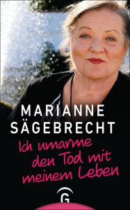 Title: Ich umarme den Tod mit meinem Leben, Author: Marianne Sägebrecht