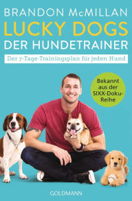 Title: Lucky Dogs - der Hundetrainer: Der 7-Tage-Trainingsplan für jeden Hund - Bekannt aus der SIXX-Doku-Reihe, Author: Brandon McMillan