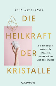 Title: Die Heilkraft der Kristalle: Die richtigen Steine für Balance, innere Stärke und Selbstliebe, Author: Emma Lucy Knowles