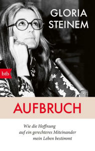 Title: Aufbruch: Wie die Hoffnung auf ein gerechteres Miteinander mein Leben bestimmt, Author: Gloria Steinem