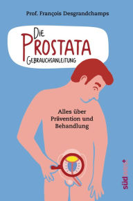 Title: Die Prostata - Gebrauchsanleitung: Alles über Prävention und Behandlung, Author: François Desgrandchamps