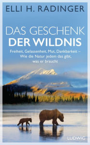 Title: Das Geschenk der Wildnis: Freiheit, Gelassenheit, Mut, Dankbarkeit - Wie die Natur jedem das gibt, was er braucht, Author: Elli H. Radinger