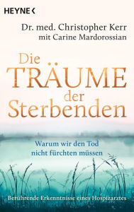 Title: Die Träume der Sterbenden: Warum wir den Tod nicht fürchten müssen. Ein Hospizarzt berichtet, Author: Christopher Kerr