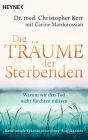 Die Träume der Sterbenden: Warum wir den Tod nicht fürchten müssen. Ein Hospizarzt berichtet