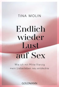 Title: Endlich wieder Lust auf Sex!: Wie ich mit Mitte Vierzig mein Liebesleben neu entdeckte, Author: Tina Molin