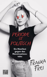 Title: Periode ist politisch: Ein Manifest gegen das Menstruationstabu, Author: Franka Frei