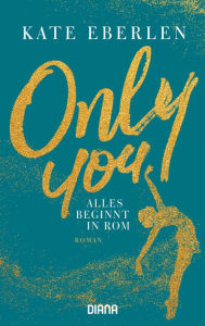 Title: Only you - Alles beginnt in Rom: Roman, Author: Kate Eberlen