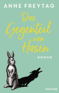 Title: Das Gegenteil von Hasen: Roman, Author: Anne Freytag