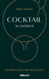 Title: Cocktail Klassiker: 50 Drinks und ihre Geschichte - Rezepte und ausführliche Geräte- und Warenkunde, Author: Franz Brandl