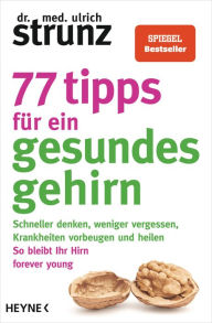 Title: 77 Tipps für ein gesundes Gehirn: Schneller denken, weniger vergessen, Krankheiten vorbeugen - So bleibt Ihr Hirn forever young - Mit Praxis-Tipps und Selbst-Checks, Author: Ulrich Strunz