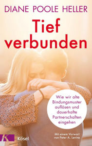 Title: Tief verbunden: Wie wir alte Bindungsmuster auflösen und dauerhafte Partnerschaften eingehen. Mit einem Vorwort von Peter A. Levine, Author: Diane Poole Heller