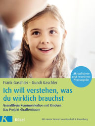 Title: Ich will verstehen, was du wirklich brauchst: Gewaltfreie Kommunikation mit Kindern. Das Projekt Giraffentraum - Mit einem Vorwort von Marshall B. Rosenberg - Aktualisierte und erweiterte Neuausgabe, Author: Frank Gaschler