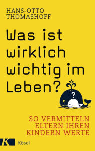 Title: Was ist wirklich wichtig im Leben?: So vermitteln Eltern ihren Kindern Werte, Author: Hans-Otto Thomashoff