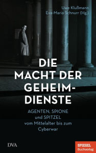 Title: Die Macht der Geheimdienste: Agenten, Spione und Spitzel vom Mittelalter bis zum Cyberwar - Ein SPIEGEL-Buch, Author: Uwe Klußmann