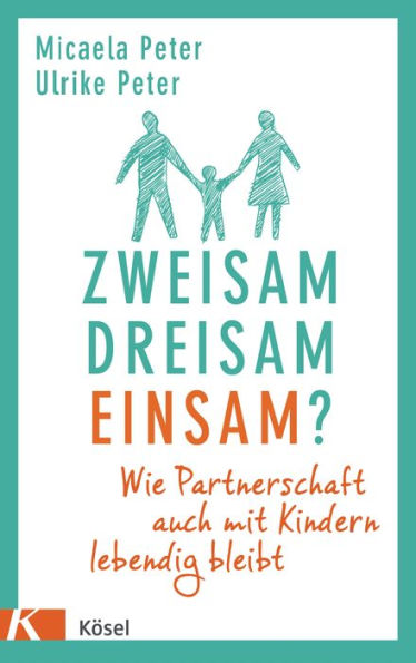 Zweisam. Dreisam. Einsam?: Wie die Partnerschaft auch mit Kindern lebendig bleibt