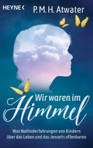 Title: Wir waren im Himmel: Nahtoderfahrungen in der Kindheit und wie sie das weitere Leben prägen, Author: P.M.H. Atwater