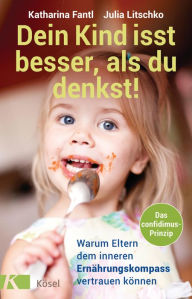 Title: Dein Kind isst besser, als du denkst!: Warum Eltern dem inneren Ernährungskompass vertrauen können - Das confidimus-Prinzip, Author: Katharina Fantl