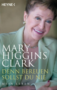 Title: Denn bereuen sollst du nie: Mein Leben, Author: Mary Higgins Clark
