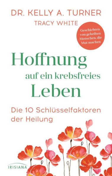 Hoffnung auf ein krebsfreies Leben: Die 10 Schlüsselfaktoren der Heilung - Geschichten von geheilten Menschen, die Mut machen