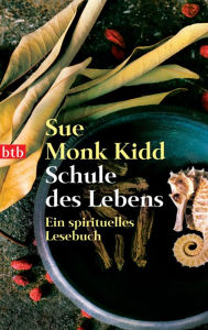 Title: Schule des Lebens: Ein spirituelles Lesebuch, Author: Sue Monk Kidd