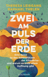 Title: Zwei am Puls der Erde: Eine Reise zu den Schauplätzen der Klimakrise - und warum es trotz allem Hoffnung gibt, Author: Theresa Leisgang