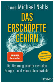 Title: Das erschöpfte Gehirn: Der Ursprung unserer mentalen Energie - und warum sie schwindet - Willenskraft, Kreativität und Fokus zurückgewinnen, Author: Michael Nehls