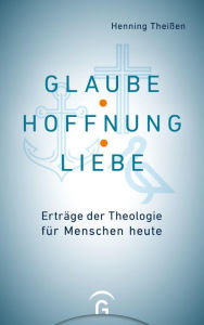 Title: Glaube, Hoffnung, Liebe: Erträge der Theologie für Menschen heute, Author: Henning Theißen