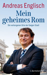 Title: Mein geheimes Rom: Die verborgenen Orte der Ewigen Stadt, Author: Andreas Englisch