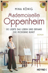 Title: Mademoiselle Oppenheim - Sie liebte das Leben und erfand die moderne Kunst: Roman, Author: Mina König