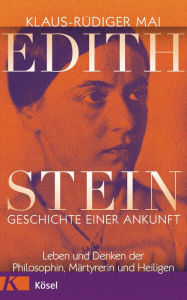 Title: Edith Stein - Geschichte einer Ankunft: Leben und Denken der Philosophin, Märtyrerin und Heiligen, Author: Klaus-Rüdiger Mai