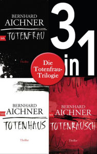 Title: Die Totenfrau-Trilogie (3in1-Bundle): Totenfrau / Totenhaus / Totenrausch: Romane, Author: Bernhard Aichner