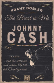 Title: The Beast in Me. Johnny Cash: ... und die seltsame und schöne Welt der Countrymusik, Author: Franz Dobler