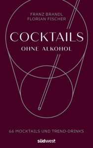 Title: Cocktails ohne Alkohol: 66 Mocktails und Trend-Drinks, Author: Franz Brandl