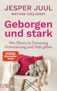 Title: Geborgen und stark: Wie Eltern in Trennung Orientierung und Halt geben, Author: Jesper Juul