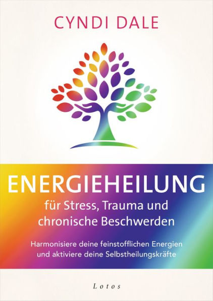 Energieheilung für Stress, Trauma und chronische Beschwerden: Harmonisiere deine feinstofflichen Energien und aktiviere deine Selbstheilungskräfte
