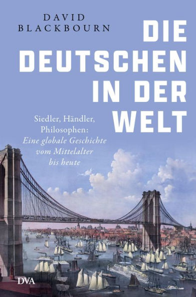 Die Deutschen in der Welt: Siedler, Händler, Philosophen: Eine globale Geschichte vom Mittelalter bis heute