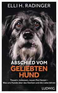 Title: Abschied vom geliebten Hund: Trauern, loslassen, neuen Mut fassen - Was uns Hunde über das Sterben und die Liebe lehren, Author: Elli H. Radinger