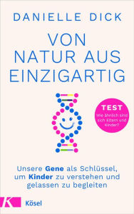 Title: Von Natur aus einzigartig: Unsere Gene als Schlüssel, um Kinder zu verstehen und gelassen zu begleiten - TEST Wie ähnlich sind sich Eltern und Kinder?, Author: Danielle Dick