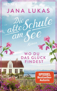 Title: Wo du das Glück findest: Die alte Schule am See - Roman, Author: Jana Lukas