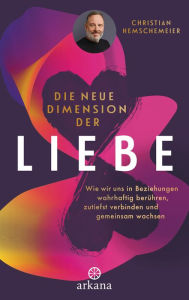 Title: Die neue Dimension der Liebe: Wie wir uns in Beziehungen wahrhaftig berühren, zutiefst verbinden und gemeinsam wachsen, Author: Christian Hemschemeier